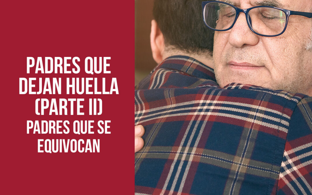 PADRES QUE DEJAN HUELLA (PARTE II) Padres que se equivocan